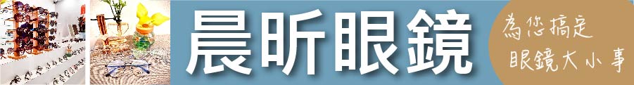 還您靈魂之窗一片清晰 晨昕眼鏡 為您搞定眼鏡大小事
